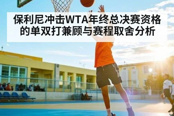 保利尼冲击WTA年终总决赛资格的单双打兼顾与赛程取舍分析