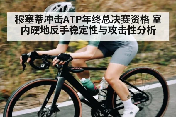 穆塞蒂冲击ATP年终总决赛资格 室内硬地反手稳定性与攻击性分析（kaiyun）